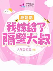 拒婚后我嫁给了隔壁大叔免费阅读 拒婚后我嫁给了隔壁大叔免费阅读