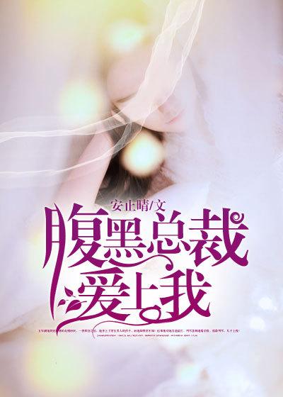 腹黑总裁爱上我安止晴 腹黑总裁爱上我安止晴