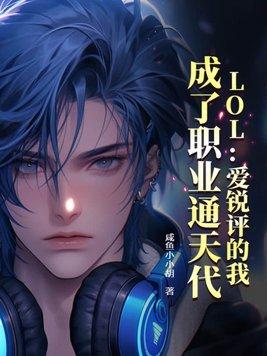 lol爱锐评的我 成了职业通天代笔趣阁 lol爱锐评的我 成了职业通天代笔趣阁