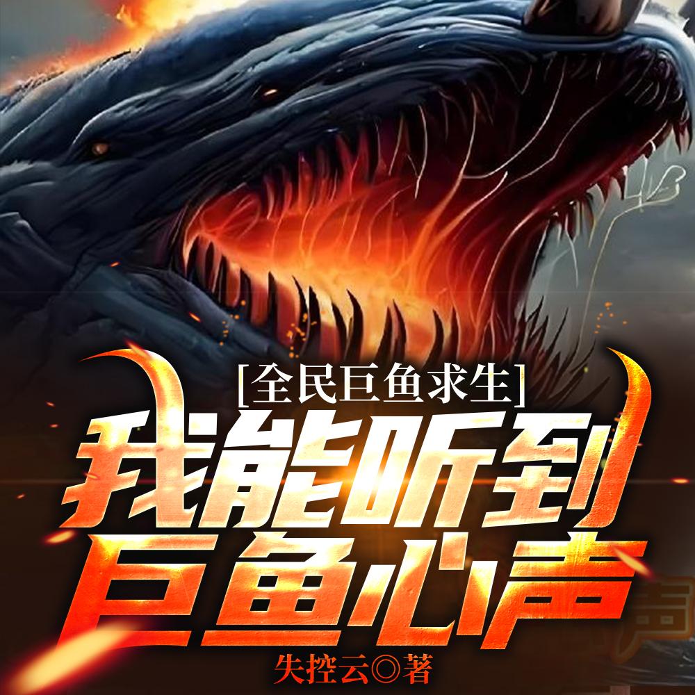 全民巨鱼求生我能听到巨鱼心声 笔趣阁 全民巨鱼求生我能听到巨鱼心声 笔趣阁