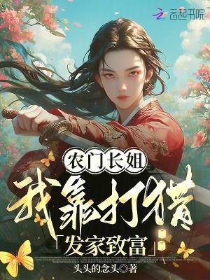 农门长姐我靠打猎发家致富全文免费阅读笔趣阁 农门长姐我靠打猎发家致富全文免费阅读笔趣阁