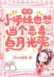 今天小师妹也想当个恶毒白月光呢 今天小师妹也想当个恶毒白月光呢
