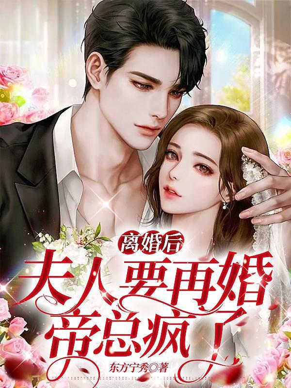 离婚后夫人要再婚,帝总疯了 离婚后夫人要再婚,帝总疯了