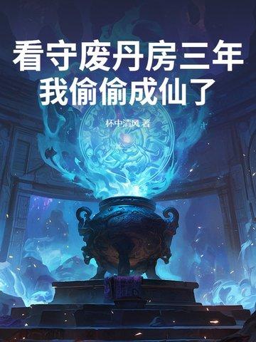 看守废丹房三年,我偷偷成仙了 看守废丹房三年,我偷偷成仙了