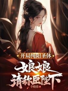 开局纯阳圣体,娘娘,请称臣陛下 开局纯阳圣体,娘娘,请称臣陛下