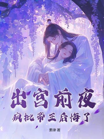 出宫前夜,疯批帝王后悔了 出宫前夜,疯批帝王后悔了