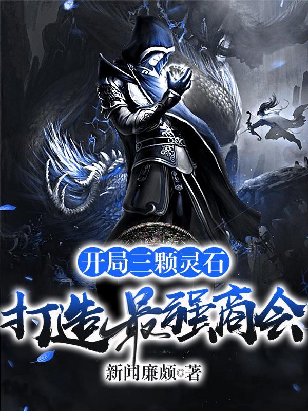 开局三颗灵石,打造最强商会 开局三颗灵石,打造最强商会