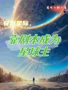 穿越星际,靠剧本成为星球主 穿越星际,靠剧本成为星球主