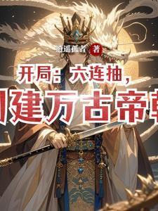 开局:六连抽,创建万古帝朝 开局:六连抽,创建万古帝朝