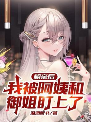 相亲后,我被阿姨和御姐盯上了 相亲后,我被阿姨和御姐盯上了