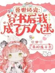 兽世娇宠:穿书后我成了万人迷 兽世娇宠:穿书后我成了万人迷