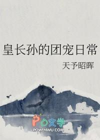 皇长孙的团宠日常 皇长孙的团宠日常