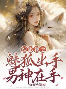综影视之魅狐出手,男神在手 综影视之魅狐出手,男神在手