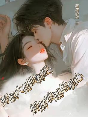 野欲大佬强制爱:娇娇难逃他掌心 野欲大佬强制爱:娇娇难逃他掌心