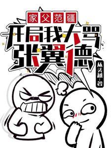 家父范疆,开局我大骂张翼德 家父范疆,开局我大骂张翼德