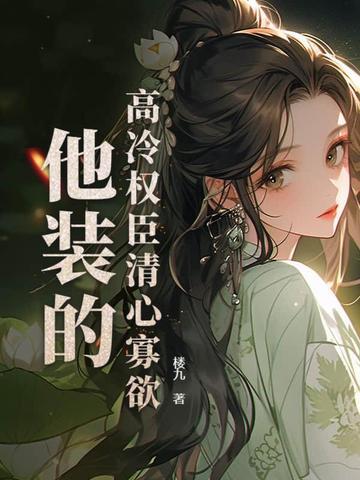 高冷权臣清心寡欲,他装的 高冷权臣清心寡欲,他装的