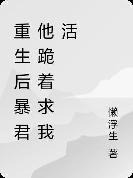 重生后暴君他跪着求我活 重生后暴君他跪着求我活