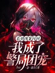 看到凶案闪回,我成了警局团宠 看到凶案闪回,我成了警局团宠