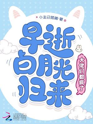 早逝白月光归来,大佬们都疯了 早逝白月光归来,大佬们都疯了