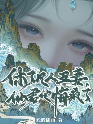 休了凡人丑妻,仙君他悔疯了 休了凡人丑妻,仙君他悔疯了