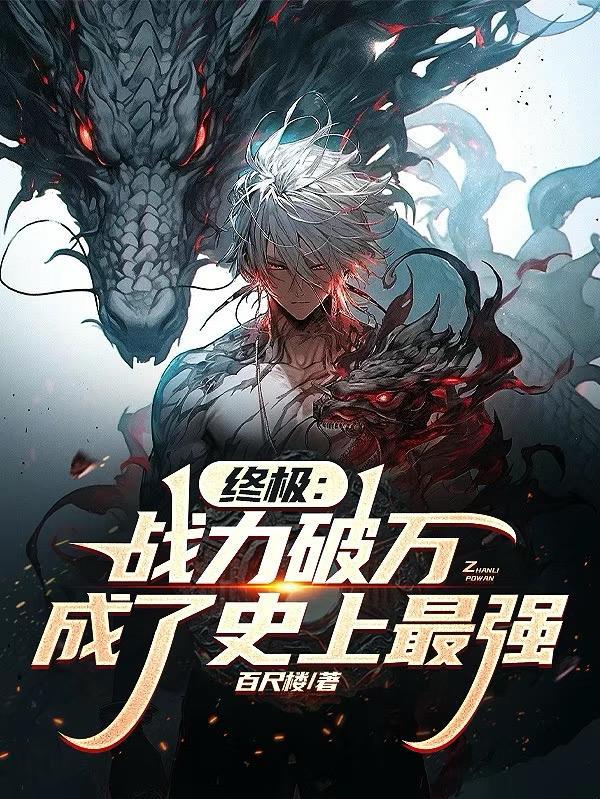 终极:战力破万,成了史上最强 终极:战力破万,成了史上最强