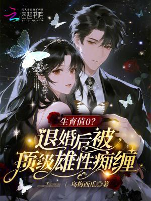 生育值0?退婚后被顶级雄性痴缠 生育值0?退婚后被顶级雄性痴缠