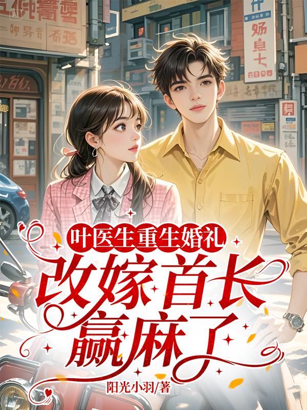 叶医生重生婚礼,改嫁首长赢麻了 叶医生重生婚礼,改嫁首长赢麻了