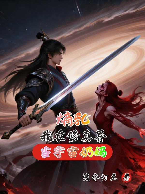 熵乳我在修真界当宇宙奶妈 熵乳我在修真界当宇宙奶妈