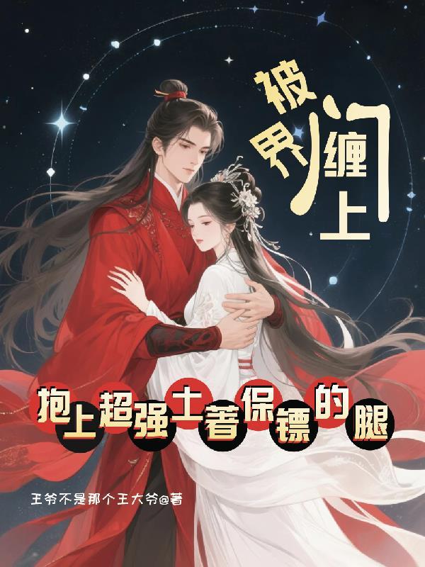 被界门缠上抱上超强土着保镖的腿 被界门缠上抱上超强土着保镖的腿