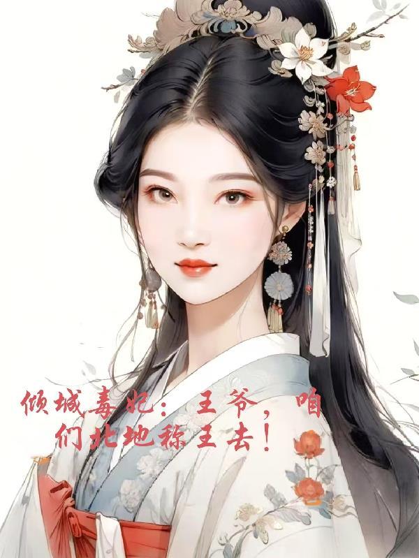倾城毒妃:王爷,咱们北地称王去 倾城毒妃:王爷,咱们北地称王去