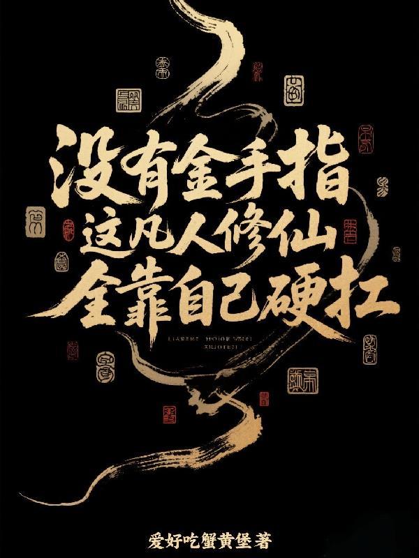 没有金手指,凡人修仙全靠硬扛 没有金手指,凡人修仙全靠硬扛