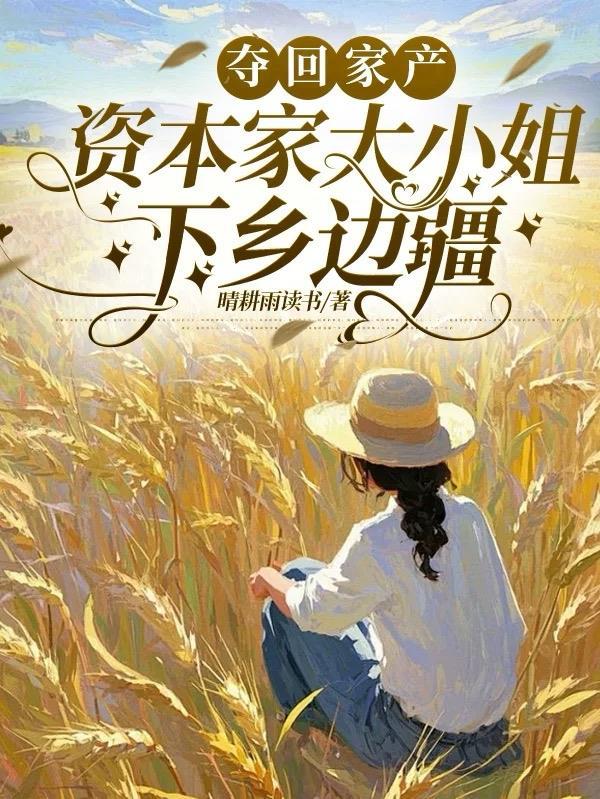 夺回家产,资本家大小姐下乡边疆 夺回家产,资本家大小姐下乡边疆