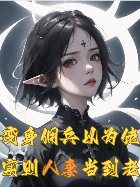 变身佣兵以为佬,实则人妻当到老 变身佣兵以为佬,实则人妻当到老