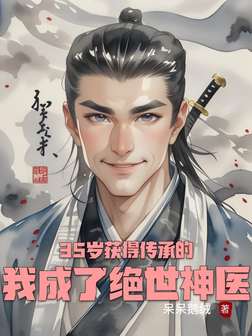 35岁获得传承的我成了绝世神医 35岁获得传承的我成了绝世神医