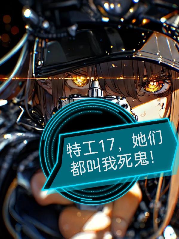 特工17,她们都叫我死鬼! 特工17,她们都叫我死鬼!