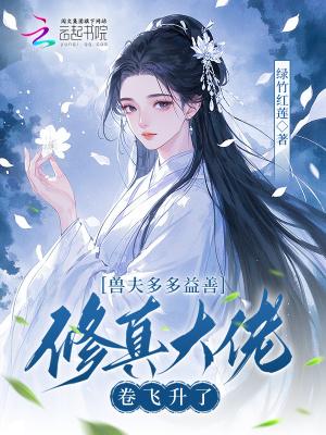 兽夫多多益善,修真大佬卷飞升了 兽夫多多益善,修真大佬卷飞升了