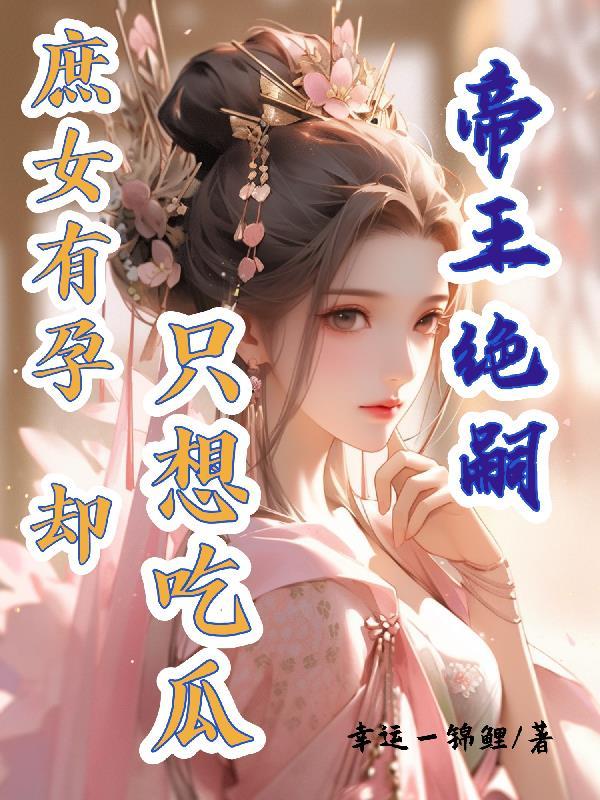 帝王绝嗣,庶女有孕却只想吃瓜 帝王绝嗣,庶女有孕却只想吃瓜