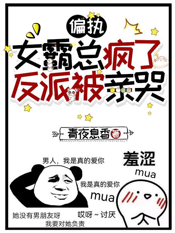 偏执女霸总疯了,反派被亲哭 偏执女霸总疯了,反派被亲哭