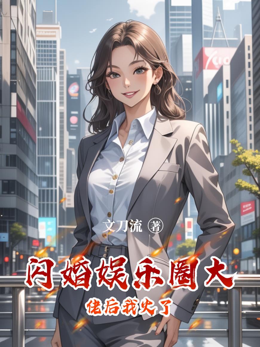 闪婚娱乐圈大佬后我火了 闪婚娱乐圈大佬后我火了