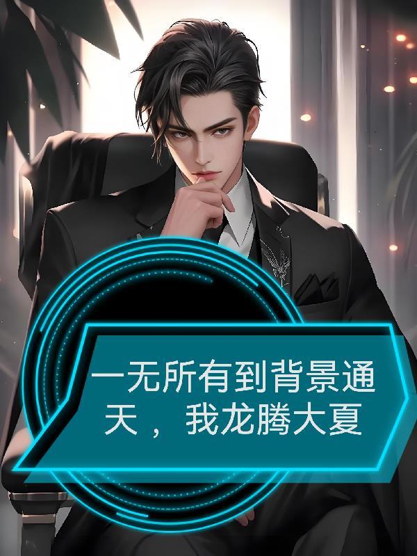 一无所有到背景通天,我龙腾大夏 一无所有到背景通天,我龙腾大夏