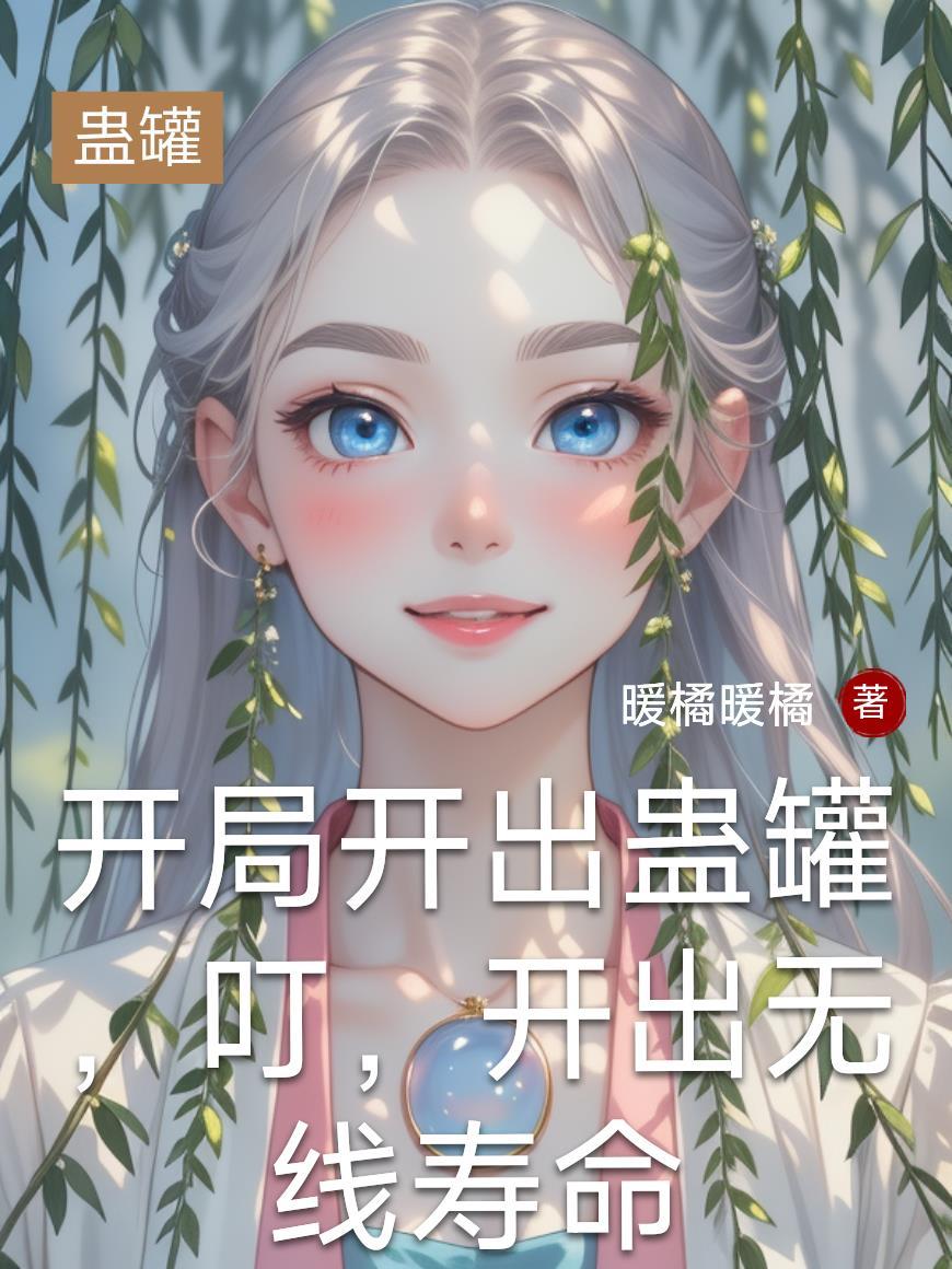开局开出蛊罐,叮,开出无线寿命 开局开出蛊罐,叮,开出无线寿命