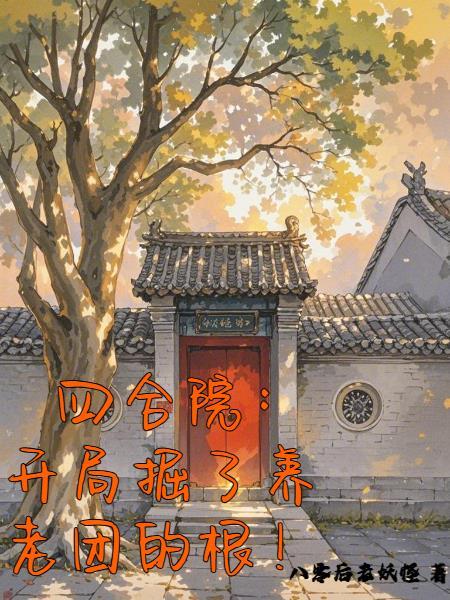 四合院,开局掘了养老团的根! 四合院,开局掘了养老团的根!