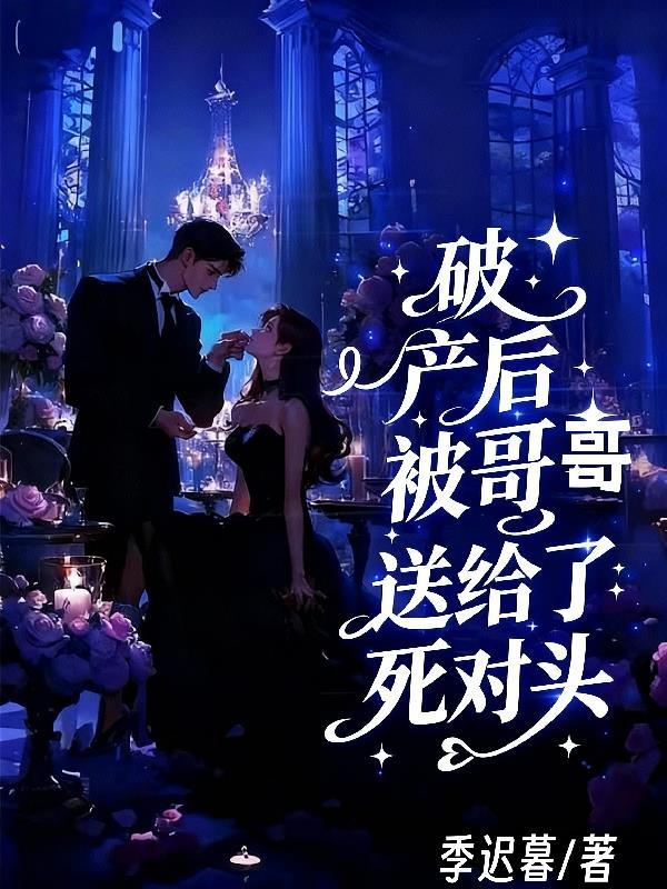 破产后被哥哥送给了死对头 破产后被哥哥送给了死对头