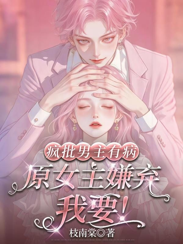 疯批男主有病,原女主嫌弃我要! 疯批男主有病,原女主嫌弃我要!