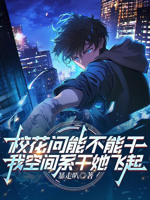 校花问能不能干我空间系干她飞起 校花问能不能干我空间系干她飞起