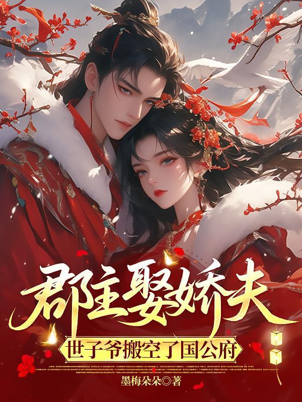 郡主娶娇夫,世子爷搬空了国公府 郡主娶娇夫,世子爷搬空了国公府