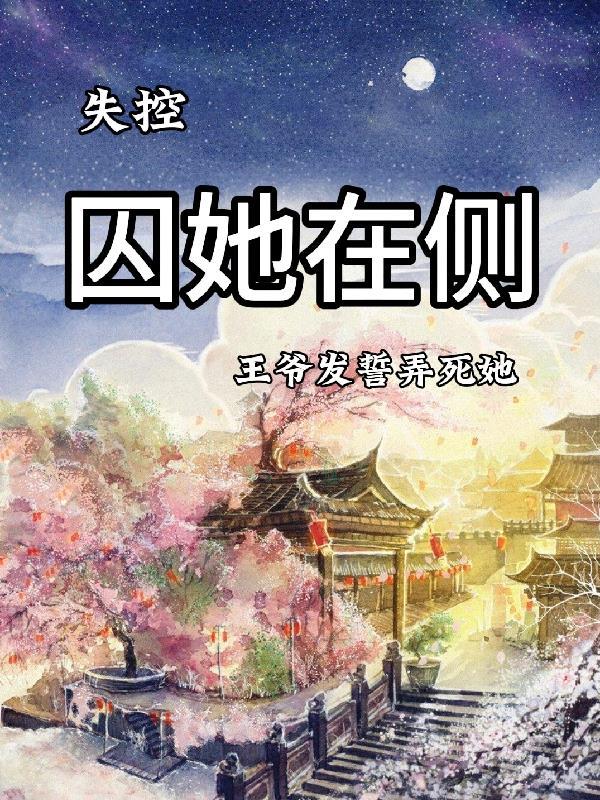 失控:囚她在侧,王爷发誓弄死她 失控:囚她在侧,王爷发誓弄死她
