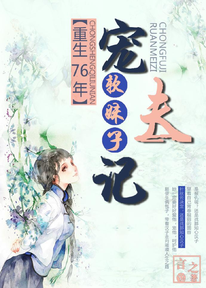 重生76年软妹子宠夫 重生76年软妹子宠夫